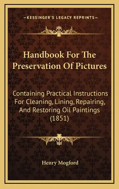 Handbook For The Preservation Of Pictures: Containing Practical Instructions For Cleaning, Lining, Repairing, And Restoring Oil Paintings (1851) - Hardcover