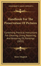 Handbook For The Preservation Of Pictures: Containing Practical Instructions For Cleaning, Lining, Repairing, And Restoring Oil Paintings (1851) - Hardcover