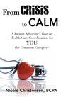 From Crisis to Calm: A Patient Advocate's Take on Health Care Coordination for YOU the Common Caregiver - Hardcover