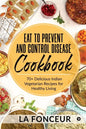 Eat to Prevent and Control Disease Cookbook: 70+ Delicious Indian Vegetarian Recipes for Healthy Living with Dedicated Recipes for Diabetes, Hypertens - Paperback
