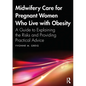Midwifery Care For Pregnant Women Who Live With Obesity: A Guide to Explaining the Risks and Providing Practical Advice - Paperback
