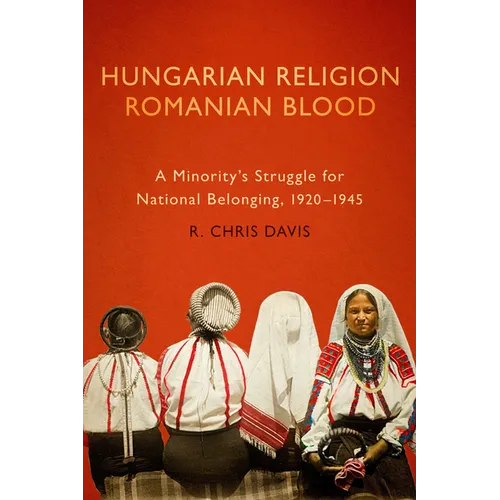 Hungarian Religion, Romanian Blood: A Minority's Struggle for National Belonging, 1920-1945 - Paperback