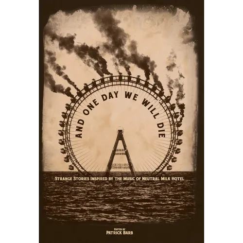 And One Day We Will Die: Strange Stories Inspired by the Music of Neutral Milk Hotel - Hardcover