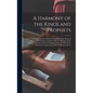 A Harmony of the Kings and Prophets: Or, an Arrangement of the History Contained in the Books of Kings and Chronicles, Together With the Writings of t - Hardcover