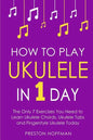 How to Play Ukulele: In 1 Day - The Only 7 Exercises You Need to Learn Ukulele Chords, Ukulele Tabs and Fingerstyle Ukulele Today - Paperback