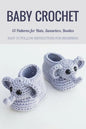 Baby Crochet: 13 Patterns for Hats, Swearters, Booties - Easy to Follow Instructions for Beginners: Gift Ideas for Holiday - Paperback
