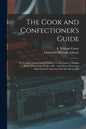 The Cook and Confectioner's Guide; or Female's Instructor in Cookery, Confectionery, Making Wines, Preserving, Pickles, &c.: With Every Necessary Info - Paperback