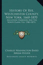 History Of Rye, Westchester County, New York, 1660-1870: Including Harrison And The White Plains Till 1788 (1871) - Paperback