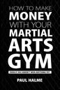 How To Make Money With Your Martial Arts Gym: Even If You Haven't Won Anything Yet - Paperback