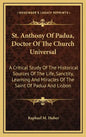 St. Anthony of Padua, Doctor of the Church Universal: A Critical Study of the Historical Sources of the Life, Sanctity, Learning and Miracles of the S - Hardcover