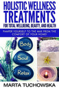 Holistic Wellness Treatments for Total Wellbeing, Beauty, and Health: Pamper Yourself to the Max from the Comfort of Your Home - Paperback