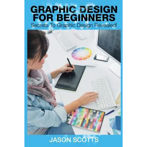 Graphics Design for Beginners: Secrets to Graphics Design Revealed! - Paperback
