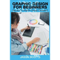 Graphics Design for Beginners: Secrets to Graphics Design Revealed! - Paperback