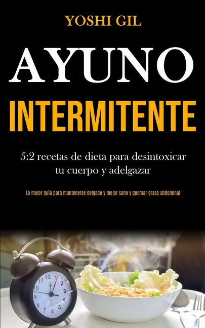 Ayuno Intermitente: 5:2 recetas de dieta para desintoxicar tu cuerpo y adelgazar (La mejor guía para mantenerse delgado y mejor sano y que - Paperback
