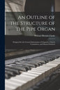 An Outline of the Structure of the Pipe Organ: Designed for the General Information of Organists, Church Committees, and Musical Students - Paperback