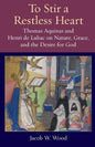 To Stir a Restless Heart: Thomas Aquinas and Henri de Lubac on Nature, Grace, and the Desire for God - Paperback