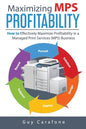 Maximizing MPS Profitability: How to Effectively Maximize Profitability in a Managed Print Services (MPS) Business - Paperback