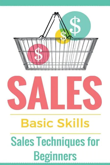 Sales: Sales 101 - Sales Techniques for Beginners - Sales 101 - How to sell anything - Sales Training - Selling - Paperback