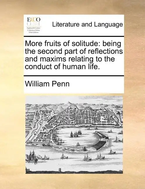 More Fruits of Solitude: Being the Second Part of Reflections and Maxims Relating to the Conduct of Human Life. - Paperback