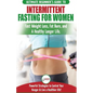 Intermittent Fasting For Women: The Ultimate Beginner's Guide to Fast Weight Loss, Fat Burn, and A Healthy Longer Life. Powerful Strategies to Control - Paperback