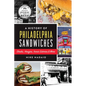 A History of Philadelphia Sandwiches: Steaks, Hoagies, Iconic Eateries & More - Paperback