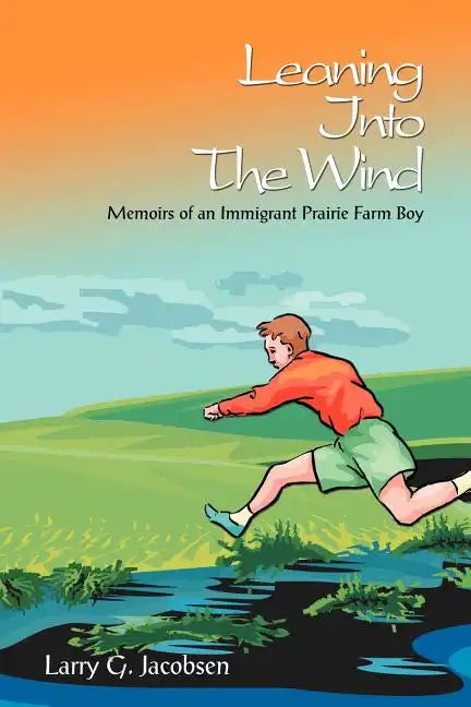 Leaning Into The Wind: Memoirs of an Immigrant Prairie Farm Boy - Paperback