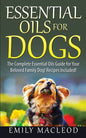 Essential Oils for Dogs: The Complete Essential Oils Guide for Your Beloved Family Dog! Recipes Included! - Paperback