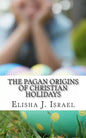 The Pagan Origins of Christian Holidays - Paperback