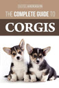 The Complete Guide to Corgis: Everything to know about both the Pembroke Welsh and Cardigan Welsh Corgi dog breeds - Paperback