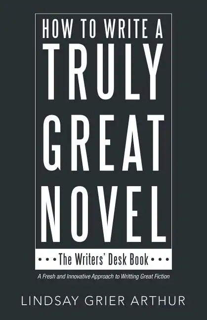 How to Write a Truly Great Novel: The Writers' Desk Book - Paperback