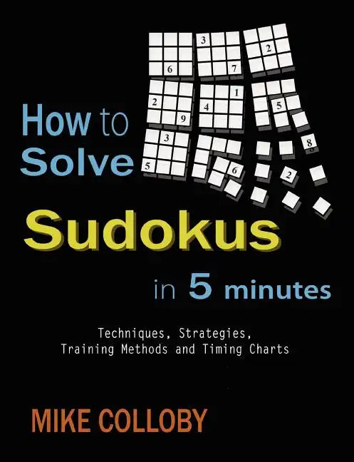 How to Solve Sudokus in 5 Minutes - Techniques, Strategies, Training Methods and Timing Charts for Hard and Extreme Sudoku's - Paperback