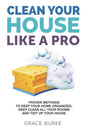 Clean Your House Like a Pro: Proven Methods To Keep Your Home Organized, Deep Clean All Your Rooms & Tidy Up Your House - Paperback