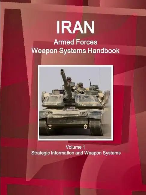 Iran Armed Forces Weapon Systems Handbook Volume 1 Strategic Information and Weapon Systems - Paperback