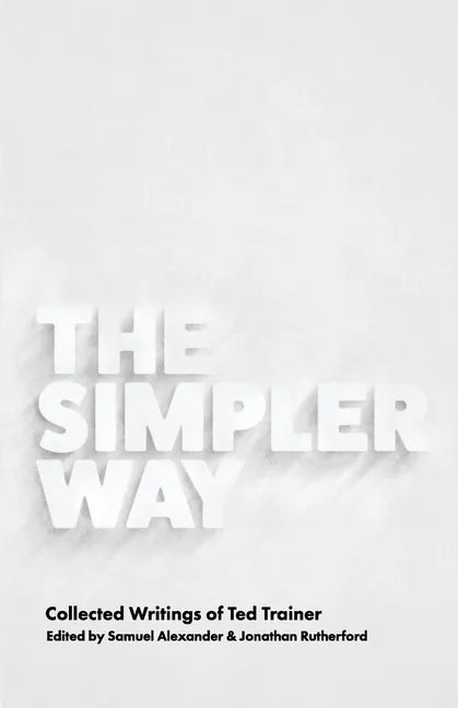 The Simpler Way: Collected Writings of Ted Trainer - Paperback