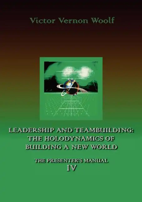 Leadership and Teambuilding: The Holodynamics of Building a New World: Manual IV - Paperback