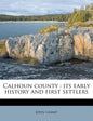 Calhoun County: Its Early History and First Settlers - Paperback