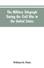 The military telegraph during the civil war in the United States, with an exposition of ancient and modern means of communication, and of the federal - Paperback