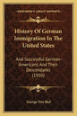 History Of German Immigration In The United States: And Successful German-Americans And Their Descendants (1910) - Paperback