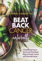 Beat Back Cancer Naturally: 5 Scientifically Proven Natural and Plant-Based Ways to Prevent, Survive and Thrive with Cancer - Hardcover