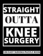 Straight Outta Knee Surgery: 100 Sudoku Puzzles Large Print Perfect Knee Surgery Recovery Gift For Women, Men, Teens and Kids - Get Well Soon Activ - Paperback