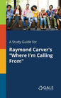 A Study Guide for Raymond Carver's "Where I'm Calling From" - Paperback