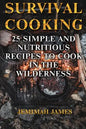 Survival Cooking: 25 Simple and Nutritious Recipes to Cook in The Wilderness - Paperback