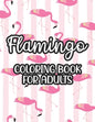 Flamingo Coloring Book For Adults: Stress And Anxiety Relief Coloring Pages, Illustrations And Designs Of Flamingos To Color - Paperback