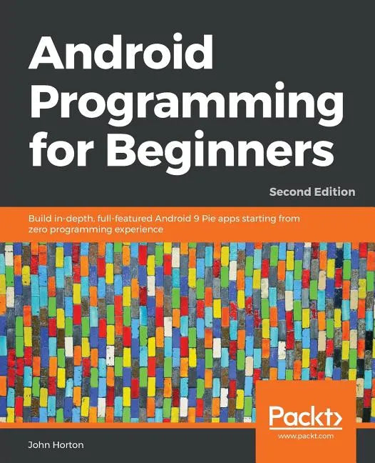 Android Programming for Beginners - Second Edition: Build in-depth, full-featured Android 9 Pie apps starting from zero programming experience - Paperback