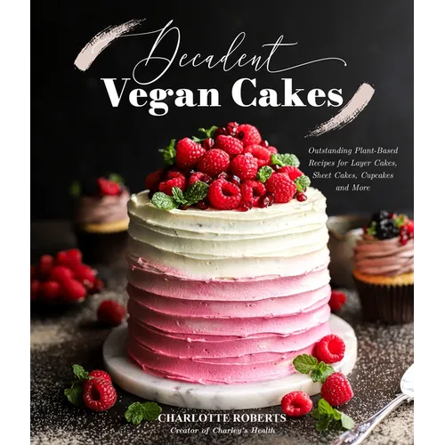 Decadent Vegan Cakes: Outstanding Plant-Based Recipes for Layer Cakes, Sheet Cakes, Cupcakes and More - Paperback
