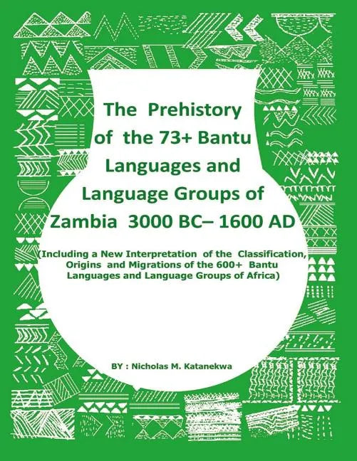 The Prehistory Of The 73+ Bantu Languages and Bantu Language Groups Of Zambia 3000 BC to 1600 AD: (With New Interpretation Of The Classification, Orig - Paperback