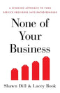 None of Your Business: A Winning Approach to Turn Service Providers Into Entrepreneurs - Paperback