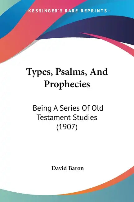 Types, Psalms, And Prophecies: Being A Series Of Old Testament Studies (1907) - Paperback