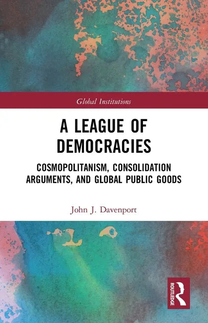 A League of Democracies: Cosmopolitanism, Consolidation Arguments, and Global Public Goods - Paperback