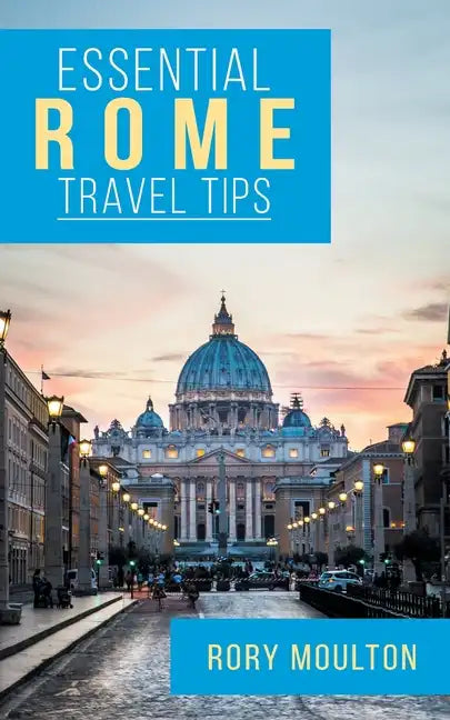 Essential Rome Travel Tips: Secrets, Advice & Insight for a Perfect Rome Vacation - Paperback